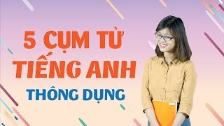 Tiếng Anh Giao Tiếp – 5 Cụm Từ Thông Dụng Trong Tiếng Anh (Phần 2)