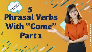 Tiếng Anh Giao Tiếp – 5 Phrasal Verb With “Come” – Phần 1