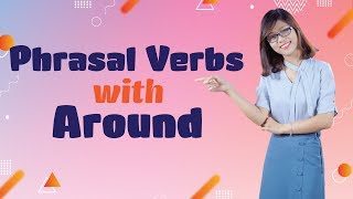 Tiếng Anh Giao Tiếp – 5 Phrasal Verbs With “Around”