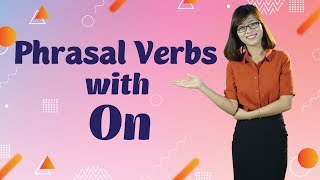 Tiếng Anh Giao Tiếp – 5 Phrasal Verbs With “On”