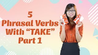 Tiếng Anh Giao Tiếp – 5 Phrasal Verbs With “Take” (Phần 1)