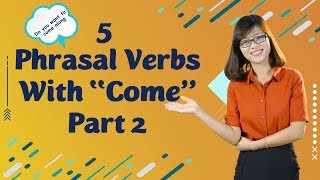 Tiếng Anh Giao Tiếp – 5 Phrasal Verb With “Come” (Phần 2)